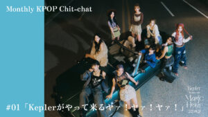 「Kep1erがやって来るヤァ！ヤァ！ヤァ！」Monthly KPOP Chit-chat #01