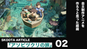 【アソビヅクリの旅 #02】自主制作アニメを作ろうと思った経緯