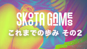 SKOOTA GAMES これまでの歩み その2