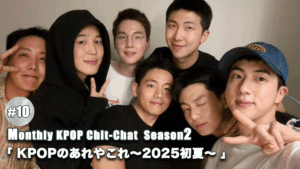 「KPOPのあれやこれ〜2025初夏〜」Monthly KPOP Chit-chat Season2 #10